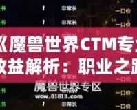 《魔獸世界CTM專業收益解析：職業之路的財富寶藏》