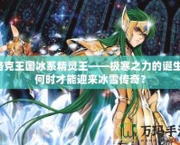 洛克王國冰系精靈王——極寒之力的誕生，何時(shí)才能迎來冰雪傳奇？
