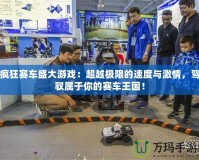 瘋狂賽車盛大游戲：超越極限的速度與激情，駕馭屬于你的賽車王國！