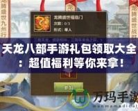 天龍八部手游禮包領取大全：超值福利等你來拿！