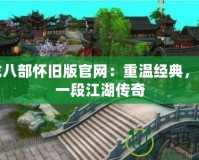 天龍八部懷舊版官網：重溫經典，開啟一段江湖傳奇