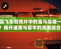 極品飛車宣傳片中的寶馬是哪一輛？揭開速度與豪華的完美結(jié)合！