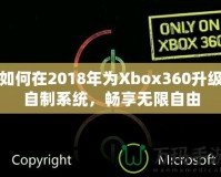 如何在2018年為Xbox360升級(jí)自制系統(tǒng)，暢享無限自由