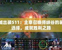 皮城出裝S11：主宰召喚師峽谷的裝備選擇，成就勝利之路