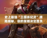 史上最強“三國殺紀靈”牌局揭秘，你的策略決定勝負！