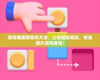 游戲難度降低的方法，讓你輕松暢玩，快速提升游戲體驗！
