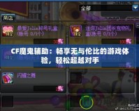 CF魔鬼輔助：暢享無與倫比的游戲體驗，輕松超越對手