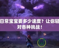 神武日常寶寶要多少速度？讓你輕松應對各種挑戰！