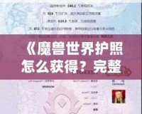 《魔獸世界護照怎么獲得？完整攻略與視頻教程助你快速入手！》