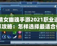 倩女幽魂手游2021職業選擇攻略：怎樣選擇最適合你的職業？