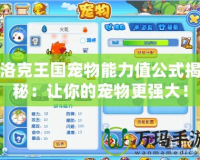 洛克王國寵物能力值公式揭秘：讓你的寵物更強大！