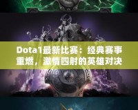 Dota1最新比賽：經典賽事重燃，激情四射的英雄對決