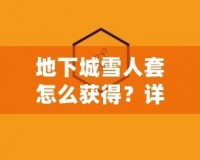 地下城雪人套怎么獲得？詳細解析和實用攻略