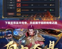 下載至尊藍月傳奇，開啟屬于你的傳奇之路！