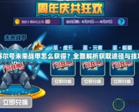 賽爾號未來戰甲怎么獲得？全面解析獲取途徑與技巧