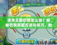 洛克王國巴頓怎么得？揭秘巴頓獲取方法與技巧，助你輕松征服洛克王國！