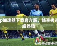 Tap加速器下載官方版，暢享極速網(wǎng)絡(luò)體驗(yàn)