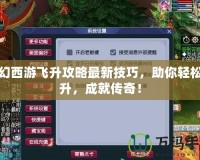 夢幻西游飛升攻略最新技巧，助你輕松飛升，成就傳奇！