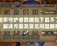 地牢守護者數據包下載不了？解決方案及常見問題解析