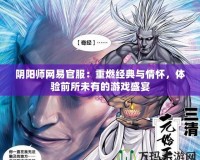 陰陽師網(wǎng)易官服：重燃經(jīng)典與情懷，體驗(yàn)前所未有的游戲盛宴