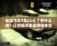 極品飛車9免CD補丁有什么用？讓你暢享極速游戲體驗！