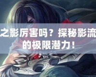 刀鋒之影厲害嗎？探秘影流刺客的極限潛力！