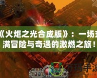 《火炬之光合成版》：一場(chǎng)充滿冒險(xiǎn)與奇遇的激燃之旅！