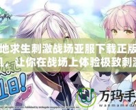 絕地求生刺激戰(zhàn)場亞服下載正版手機，讓你在戰(zhàn)場上體驗極致刺激