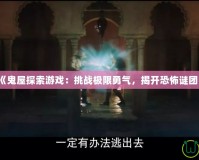 《鬼屋探索游戲：挑戰極限勇氣，揭開恐怖謎團》