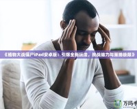 《植物大戰僵尸iPad安卓版：引爆全新玩法，挑戰腦力與策略極限》