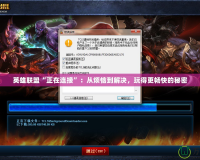 英雄聯盟“正在連接”：從煩惱到解決，玩得更暢快的秘密