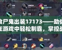 食尸鬼出裝17173——助你在游戲中輕松制霸，掌控戰場