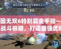 真三國無雙6特別篇金手指——破解戰斗極限，打造最強武將！