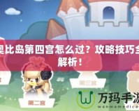 奧比島第四宮怎么過？攻略技巧全解析！
