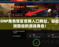 DNF角色恢復官網入口網址，輕松找回你的游戲角色！