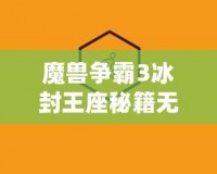 魔獸爭霸3冰封王座秘籍無冷卻怎么用？探索終極戰(zhàn)斗技巧