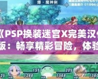 《PSP換裝迷宮X完美漢化版：暢享精彩冒險，體驗極致換裝樂趣》