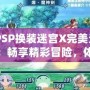 《PSP換裝迷宮X完美漢化版：暢享精彩冒險，體驗極致?lián)Q裝樂趣》