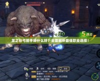 龍之谷弓箭手轉什么好？全面解析最佳職業選擇！