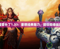 魔獸補丁1.33：重燃經典魅力，回歸巔峰戰場
