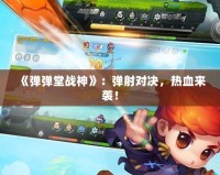 《彈彈堂戰(zhàn)神》：彈射對(duì)決，熱血來(lái)襲！