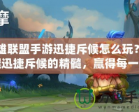英雄聯(lián)盟手游迅捷斥候怎么玩？掌握迅捷斥候的精髓，贏得每一場勝利！