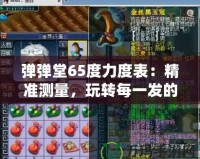 彈彈堂65度力度表：精準測量，玩轉每一發的完美角度！