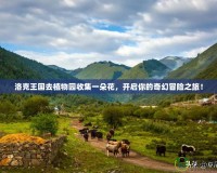 洛克王國去植物園收集一朵花，開啟你的奇幻冒險之旅！