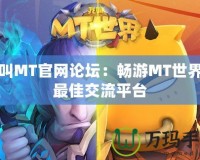我叫MT官網論壇：暢游MT世界的最佳交流平臺
