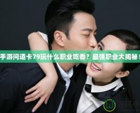手游問道卡79玩什么職業(yè)吃香？最強職業(yè)大揭秘！