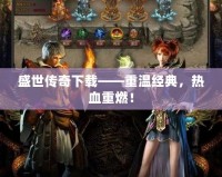 盛世傳奇下載——重溫經典，熱血重燃！