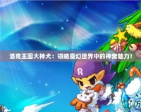 洛克王國大神犬：領略魔幻世界中的神寵魅力！