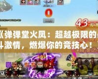 《彈彈堂火鳳：超越極限的戰斗激情，燃爆你的競技心！》