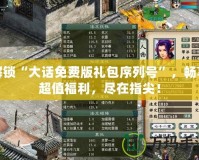 解鎖“大話免費(fèi)版禮包序列號(hào)”，暢享超值福利，盡在指尖！